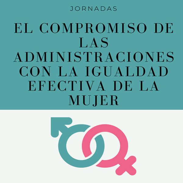 IgUALdad. Jornadas: El compromiso de las administraciones con la igualdad efectiva de la mujer